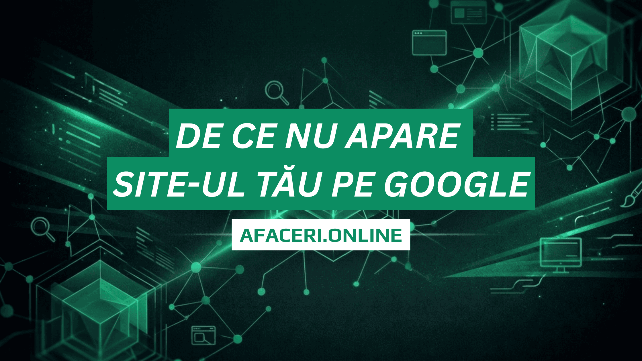 De ce nu apare site-ul tău pe Google (și cum rezolvi)