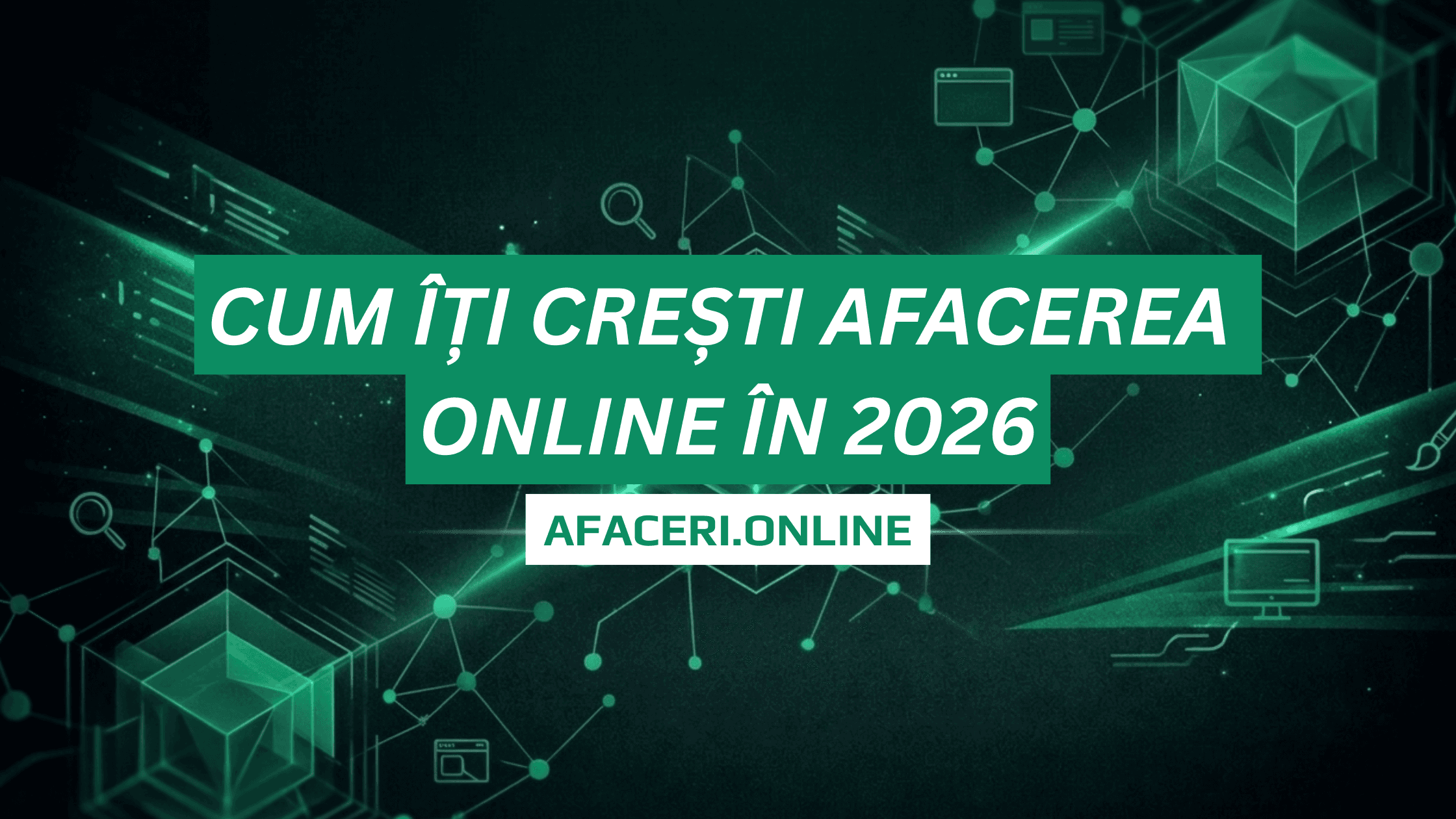 Cum îți crești afacerea online în 2026: 15 strategii care funcționează
